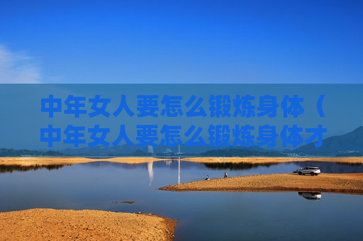 中年女人要怎么锻炼身体（中年女人要怎么锻炼身体才好）