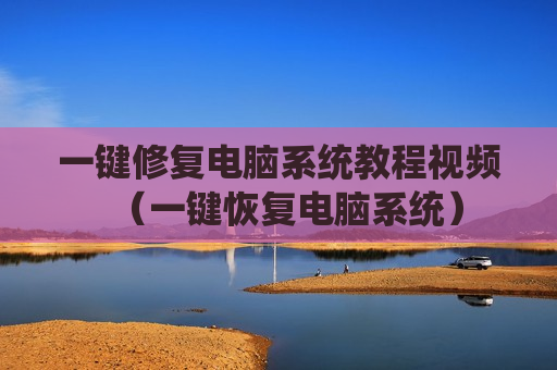 一键修复电脑系统教程视频（一键恢复电脑系统）