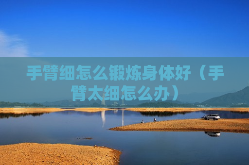 手臂细怎么锻炼身体好（手臂太细怎么办）