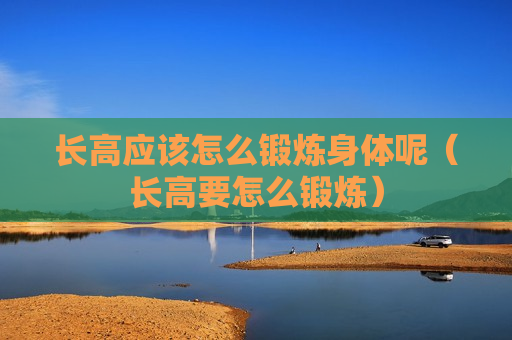 长高应该怎么锻炼身体呢（长高要怎么锻炼）