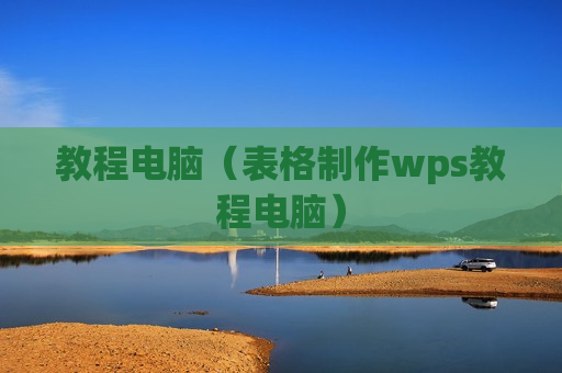 教程电脑（表格制作wps教程电脑）
