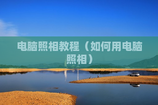 电脑照相教程（如何用电脑照相）
