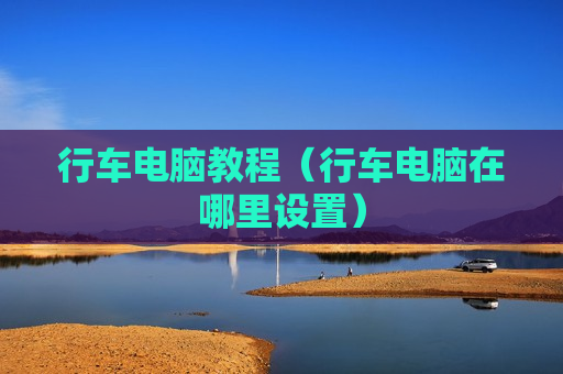行车电脑教程（行车电脑在哪里设置）