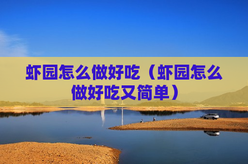 虾园怎么做好吃（虾园怎么做好吃又简单）