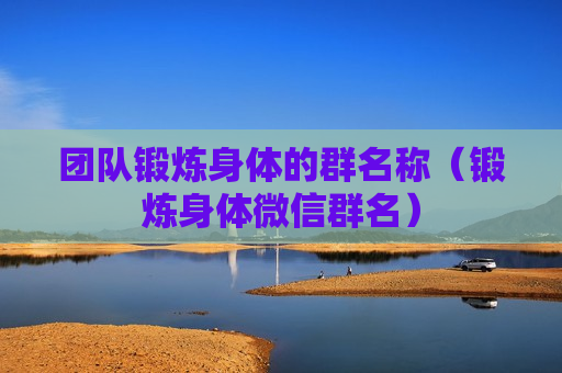 团队锻炼身体的群名称（锻炼身体微信群名）