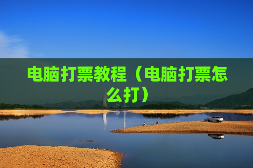 电脑打票教程（电脑打票怎么打）