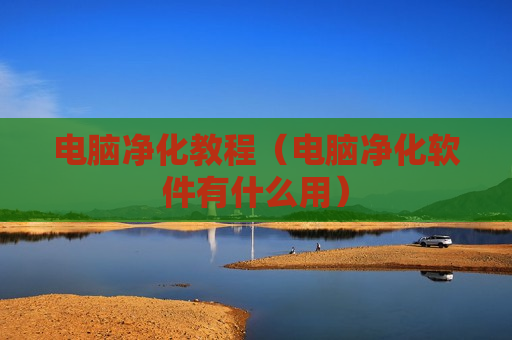 电脑净化教程（电脑净化软件有什么用）