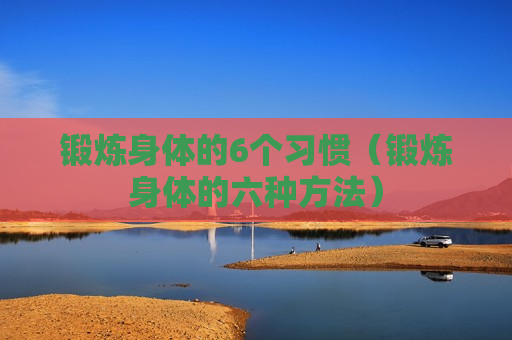 锻炼身体的6个习惯（锻炼身体的六种方法）