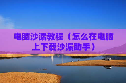电脑沙漏教程（怎么在电脑上下载沙漏助手）