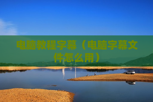 电脑教程字幕（电脑字幕文件怎么用）