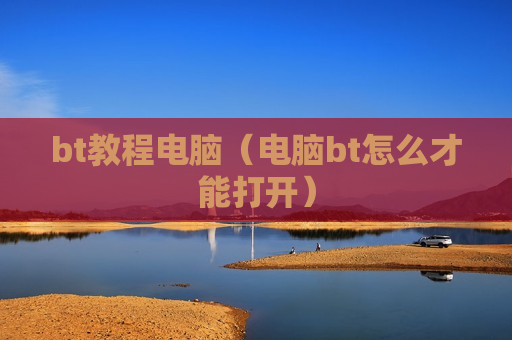 bt教程电脑（电脑bt怎么才能打开）