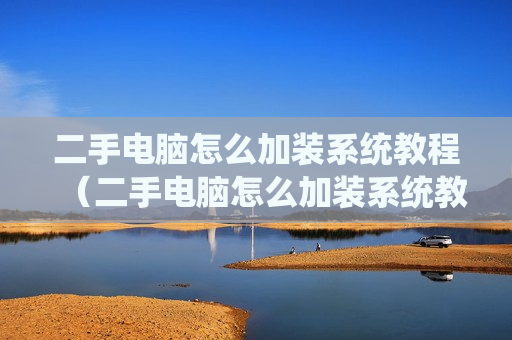 二手电脑怎么加装系统教程（二手电脑怎么加装系统教程）