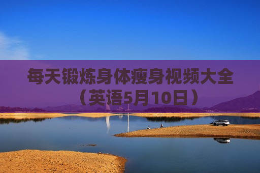 每天锻炼身体瘦身视频大全（英语5月10日）