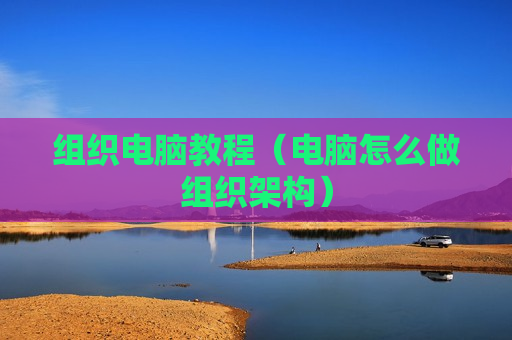 组织电脑教程（电脑怎么做组织架构）