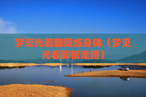 梦见光着脚锻炼身体（梦见光着脚板走路）
