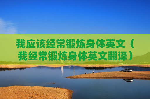 我应该经常锻炼身体英文（我经常锻炼身体英文翻译）