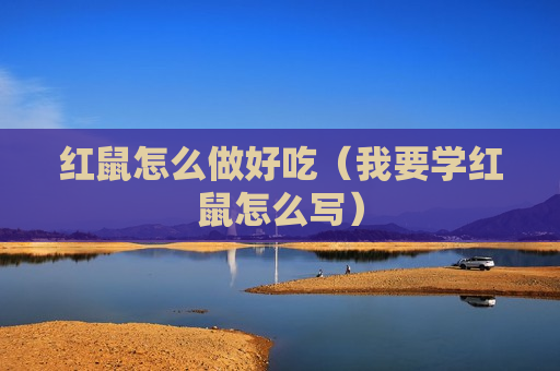 红鼠怎么做好吃（我要学红鼠怎么写）