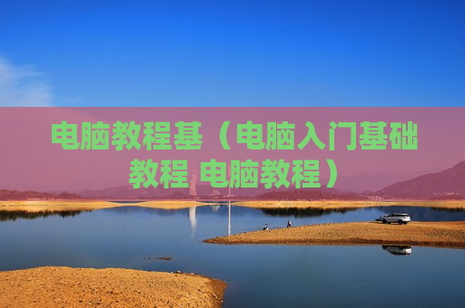 电脑教程基（电脑入门基础教程 电脑教程）