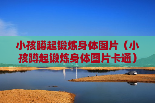 小孩蹲起锻炼身体图片（小孩蹲起锻炼身体图片卡通）