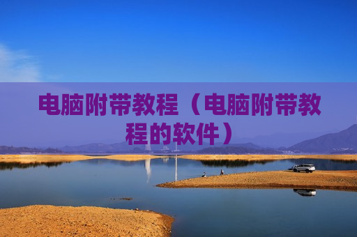 电脑附带教程（电脑附带教程的软件）