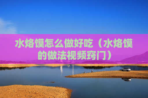 水烙馍怎么做好吃（水烙馍的做法视频窍门）