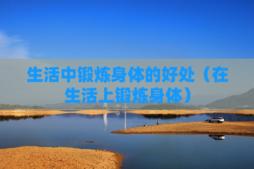 生活中锻炼身体的好处（在生活上锻炼身体）