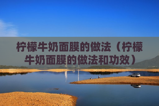柠檬牛奶面膜的做法（柠檬牛奶面膜的做法和功效）