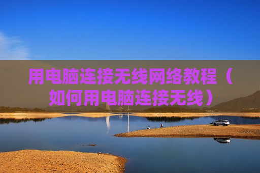 用电脑连接无线网络教程（如何用电脑连接无线）
