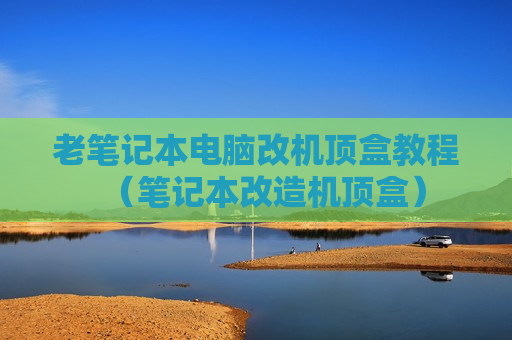 老笔记本电脑改机顶盒教程（笔记本改造机顶盒）