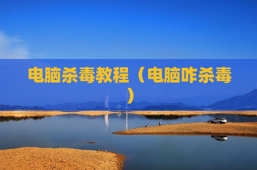 电脑杀毒教程（电脑咋杀毒）