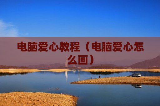 电脑爱心教程（电脑爱心怎么画）
