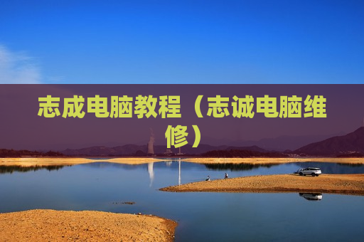 志成电脑教程（志诚电脑维修）