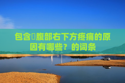 包含​腹部右下方疼痛的原因有哪些？的词条