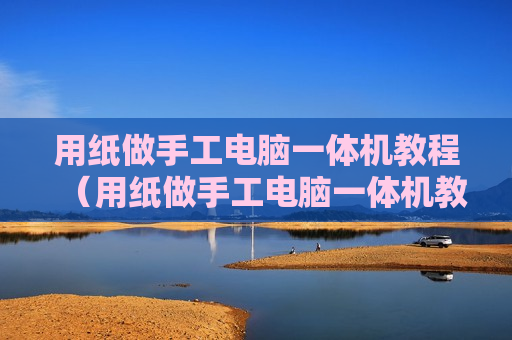 用纸做手工电脑一体机教程（用纸做手工电脑一体机教程视频）