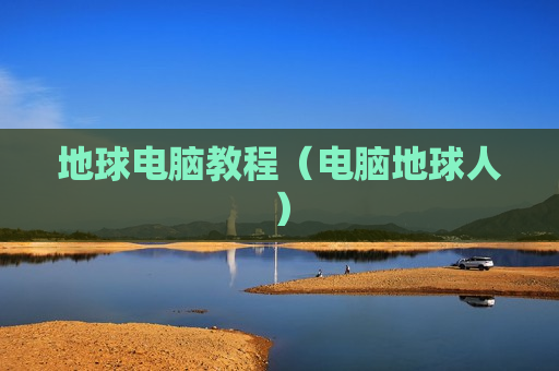 地球电脑教程（电脑地球人）