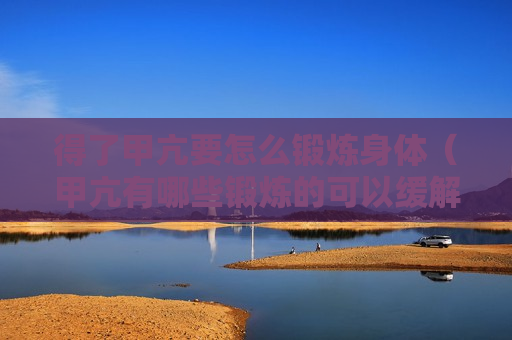 得了甲亢要怎么锻炼身体（甲亢有哪些锻炼的可以缓解吗）