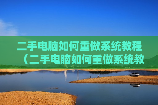 二手电脑如何重做系统教程（二手电脑如何重做系统教程图片）