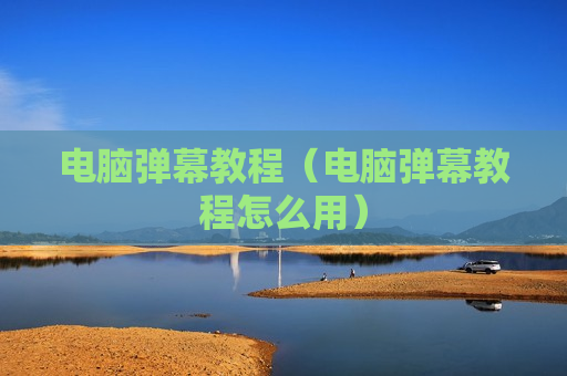 电脑弹幕教程（电脑弹幕教程怎么用）
