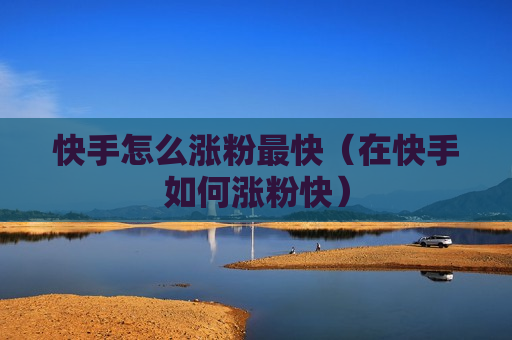 快手怎么涨粉最快（在快手如何涨粉快）