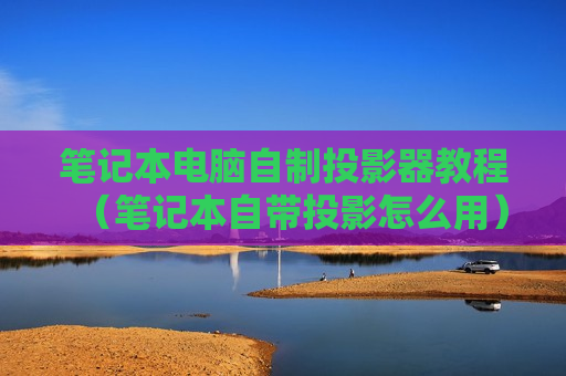 笔记本电脑自制投影器教程（笔记本自带投影怎么用）