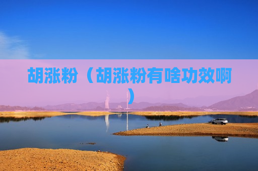 胡涨粉（胡涨粉有啥功效啊）