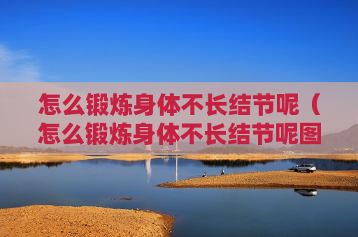 怎么锻炼身体不长结节呢（怎么锻炼身体不长结节呢图片）