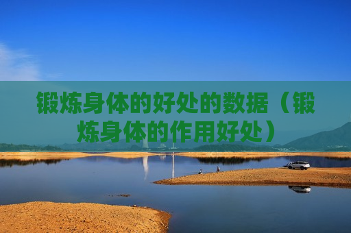 锻炼身体的好处的数据（锻炼身体的作用好处）