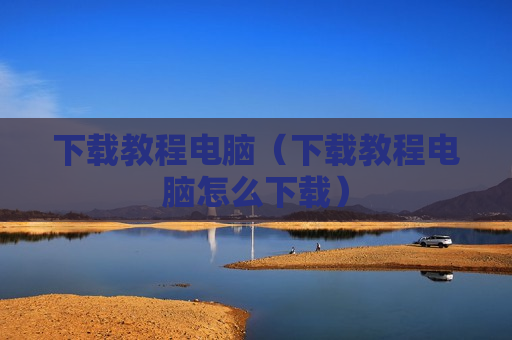 下载教程电脑（下载教程电脑怎么下载）