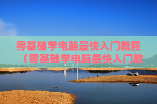 零基础学电脑最快入门教程（零基础学电脑最快入门教程图解）