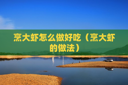 烹大虾怎么做好吃（烹大虾的做法）