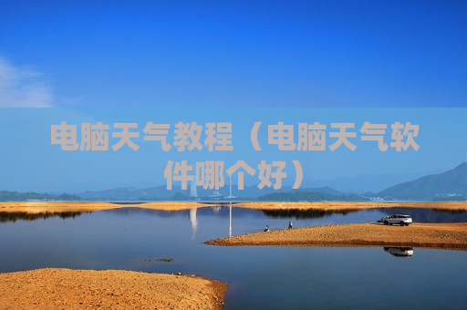 电脑天气教程（电脑天气软件哪个好）