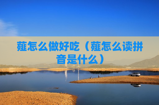 薤怎么做好吃（薤怎么读拼音是什么）