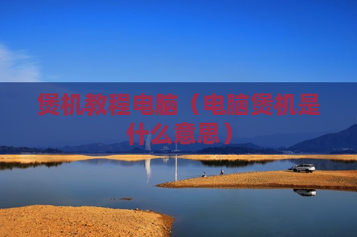 煲机教程电脑（电脑煲机是什么意思）