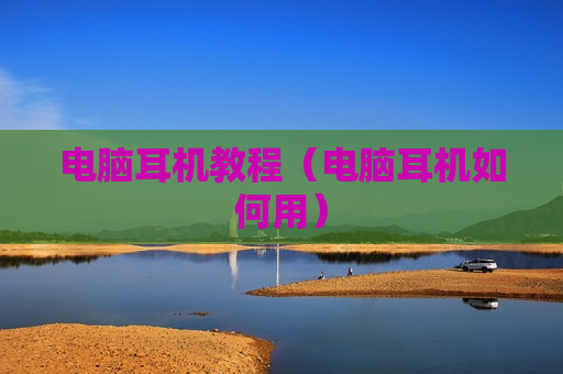 电脑耳机教程（电脑耳机如何用）